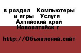  в раздел : Компьютеры и игры » Услуги . Алтайский край,Новоалтайск г.